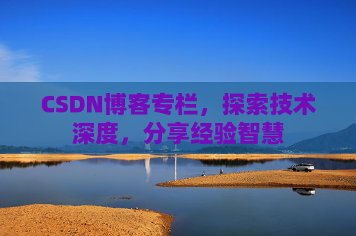 CSDN博客专栏，探索技术深度，分享经验智慧