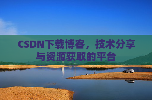 CSDN下载博客，技术分享与资源获取的平台