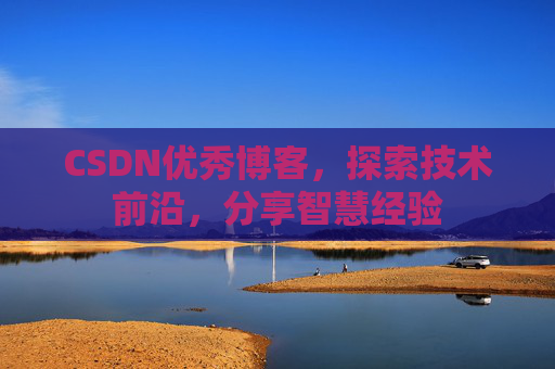 CSDN优秀博客,探索技术前沿,分享智慧经验